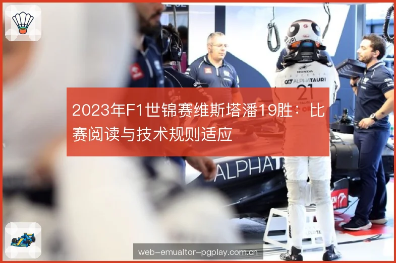 2023年F1世锦赛维斯塔潘19胜:比赛阅读与技术规则适应 2023年F1世锦赛维斯塔潘19胜:比赛阅读与技术规则适应