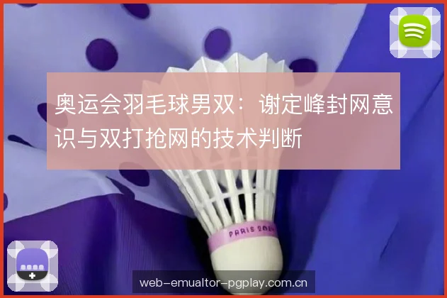 奥运会羽毛球男双：谢定峰封网意识与双打抢网的技术判断