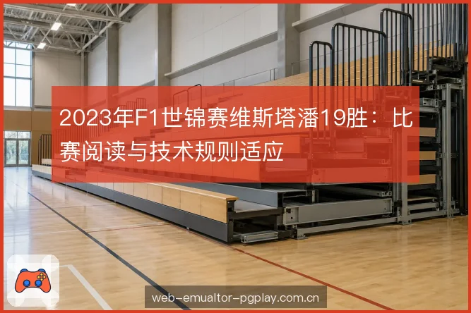 2023年F1世锦赛维斯塔潘19胜：比赛阅读与技术规则适应