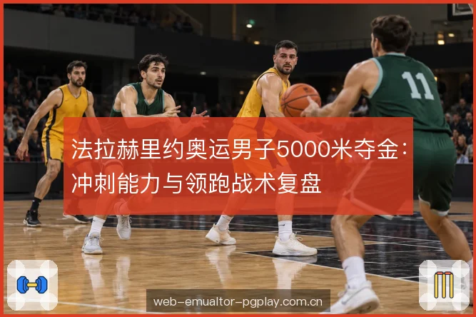 法拉赫里约奥运男子5000米夺金：冲刺能力与领跑战术复盘