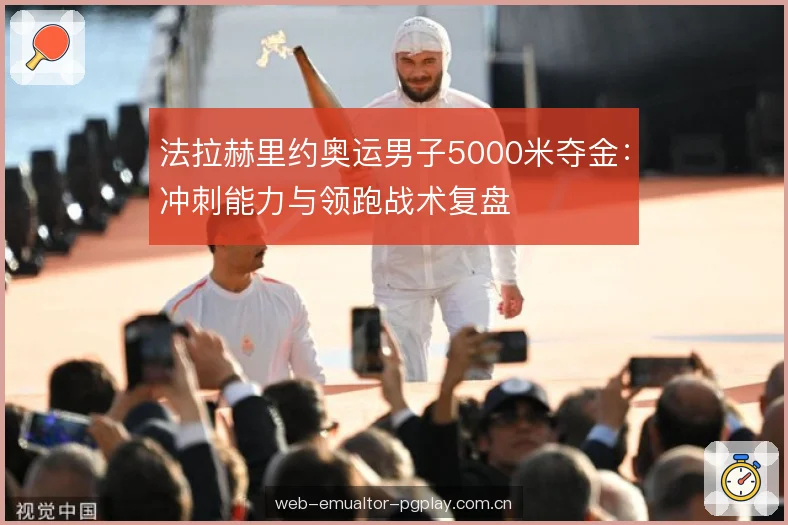 法拉赫里约奥运男子5000米夺金:冲刺能力与领跑战术复盘 法拉赫里约奥运男子5000米夺金:冲刺能力与领跑战术复盘