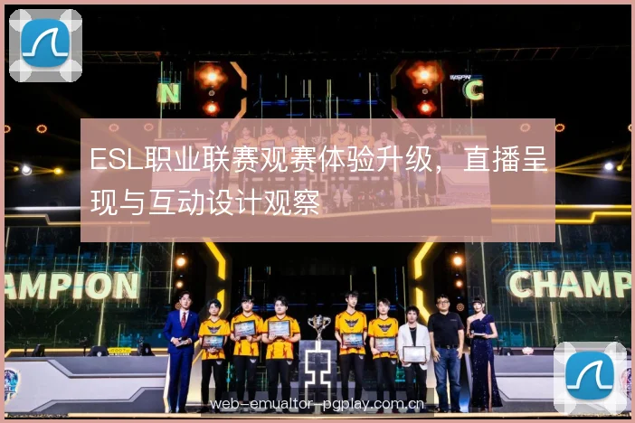 ESL职业联赛观赛体验升级，直播呈现与互动设计观察
