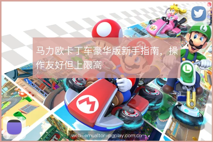 马力欧卡丁车豪华版新手指南,操作友好但上限高 马力欧卡丁车豪华版新手指南,操作友好但上限高